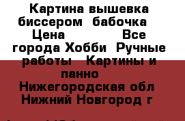 Картина вышевка биссером “бабочка“ › Цена ­ 18 000 - Все города Хобби. Ручные работы » Картины и панно   . Нижегородская обл.,Нижний Новгород г.